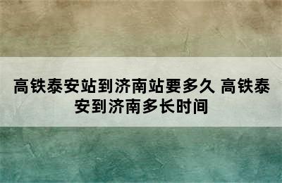 高铁泰安站到济南站要多久 高铁泰安到济南多长时间